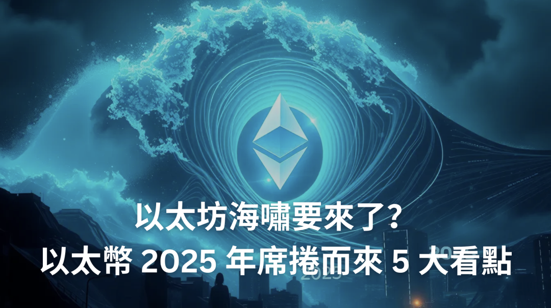 以太坊海嘯要來了？以太幣 2025 年席捲而來 5 大看點