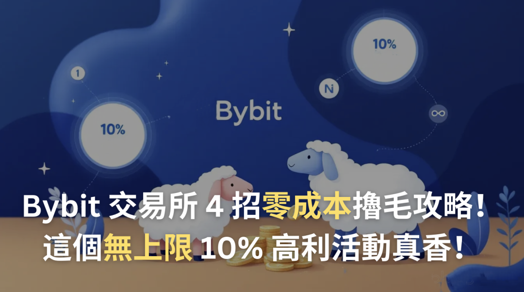 Bybit 交易所 4 大「零成本」擼羊毛攻略！這個「無上限」10% 高利活動，真香！