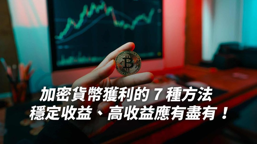 加密貨幣獲利的 7 種方法，穩定收益、高收益應有盡有！
