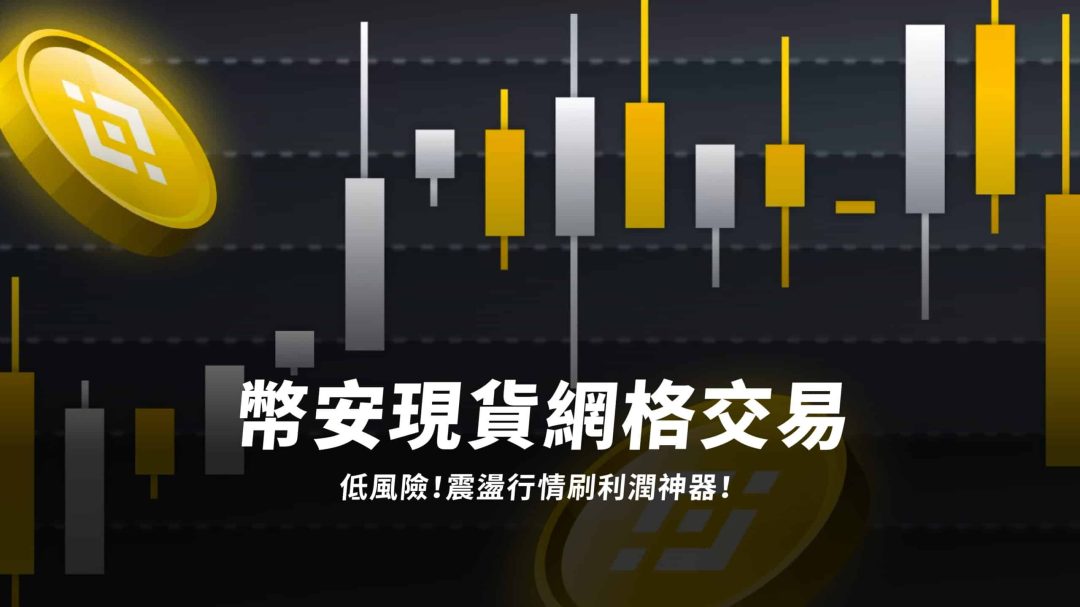 幣安現貨網格交易｜低風險！震盪行情刷利潤神器！